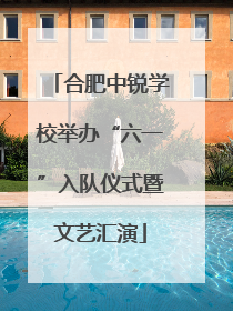 合肥中锐学校举办“六一”入队仪式暨文艺汇演