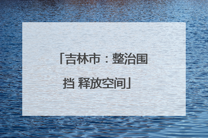 吉林市：整治围挡 释放空间