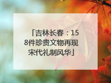 吉林长春：158件珍贵文物再现宋代礼制风华