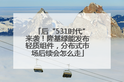 后“531时代”来袭！隆基绿能发布轻质组件，分布式市场后续会怎么走