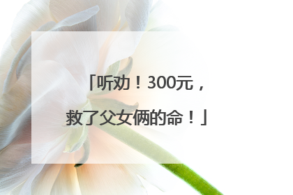 听劝！300元，救了父女俩的命！