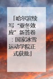 哈尔滨续写“亚冬效应”新答卷：国家冰雪运动学院正式获批