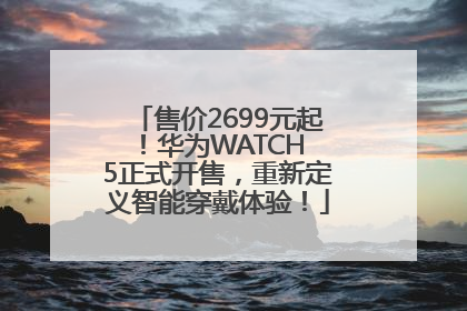 售价2699元起！华为WATCH 5正式开售，重新定义智能穿戴体验！