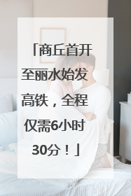 商丘首开至丽水始发高铁，全程仅需6小时30分！