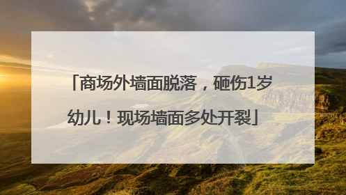 商场外墙面脱落，砸伤1岁幼儿！现场墙面多处开裂