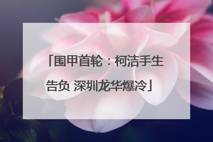 围甲首轮：柯洁手生告负 深圳龙华爆冷