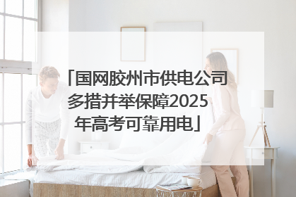 国网胶州市供电公司多措并举保障2025年高考可靠用电