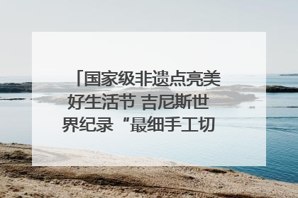 国家级非遗点亮美好生活节 吉尼斯世界纪录“最细手工切面”邀您来品！｜美好生活有“盐”味