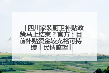 四川家装厨卫补贴政策马上结束？官方：目前补贴资金较充裕可持续丨民情瞭望