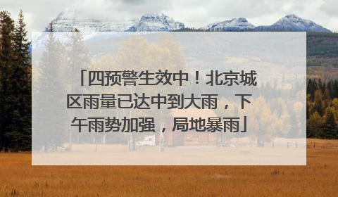 四预警生效中！北京城区雨量已达中到大雨，下午雨势加强，局地暴雨