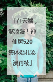 在云端，够浪漫！神仙居520集体婚礼浪漫再续