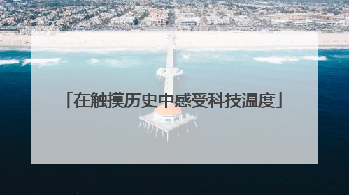 在触摸历史中感受科技温度