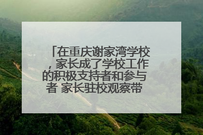 在重庆谢家湾学校，家长成了学校工作的积极支持者和参与者 家长驻校观察带来可喜变化