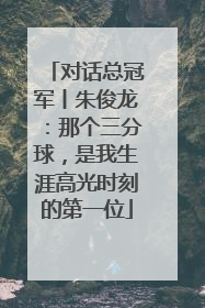 对话总冠军丨朱俊龙：那个三分球，是我生涯高光时刻的第一位