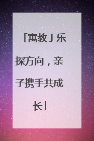 寓教于乐探方向，亲子携手共成长