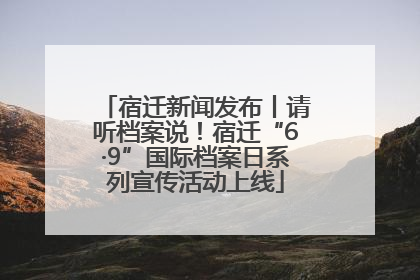 宿迁新闻发布丨请听档案说！宿迁“6·9”国际档案日系列宣传活动上线