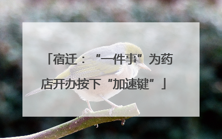 宿迁：“一件事”为药店开办按下“加速键”