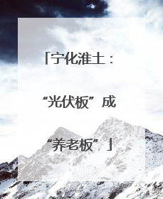 宁化淮土：“光伏板”成“养老板”
