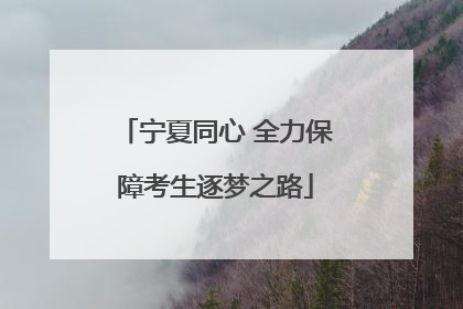宁夏同心 全力保障考生逐梦之路