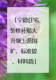 宁德住宅装修补贴大升级！范围扩、标准提、材料简