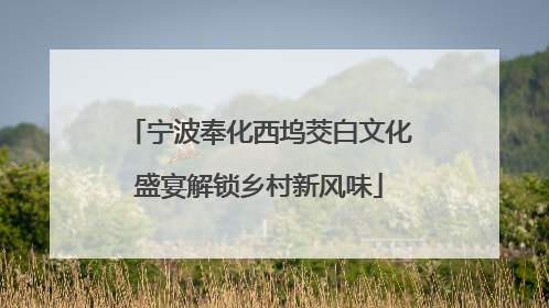 宁波奉化西坞茭白文化盛宴解锁乡村新风味