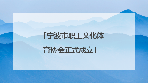 宁波市职工文化体育协会正式成立