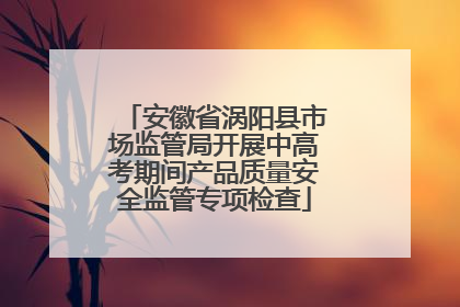 安徽省涡阳县市场监管局开展中高考期间产品质量安全监管专项检查
