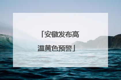 安徽发布高温黄色预警