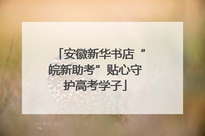 安徽新华书店“皖新助考”贴心守护高考学子