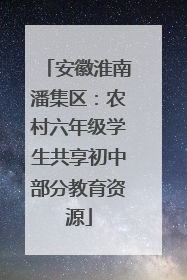 安徽淮南潘集区：农村六年级学生共享初中部分教育资源
