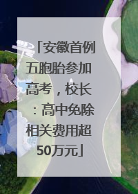 安徽首例五胞胎参加高考，校长：高中免除相关费用超50万元