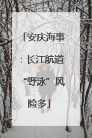 安庆海事：长江航道“野泳”风险多