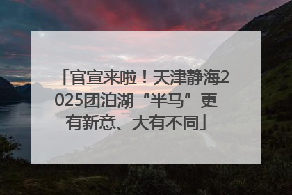 官宣来啦！天津静海2025团泊湖“半马”更有新意、大有不同