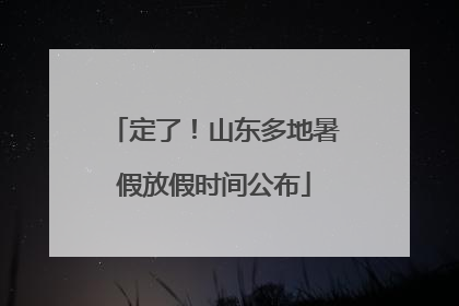 定了！山东多地暑假放假时间公布