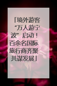 境外游客“万人游宁波”启动！百余名国际旅行商齐聚共谋发展