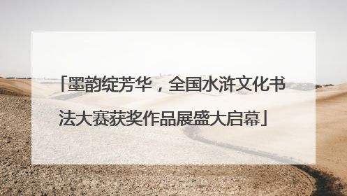 墨韵绽芳华，全国水浒文化书法大赛获奖作品展盛大启幕