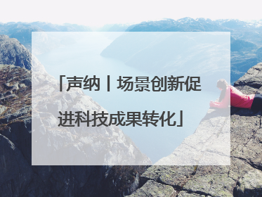声纳丨场景创新促进科技成果转化