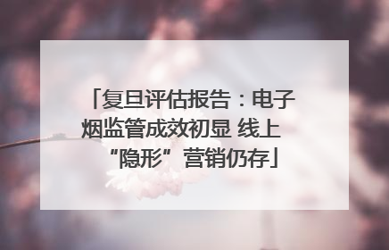 复旦评估报告：电子烟监管成效初显 线上“隐形”营销仍存