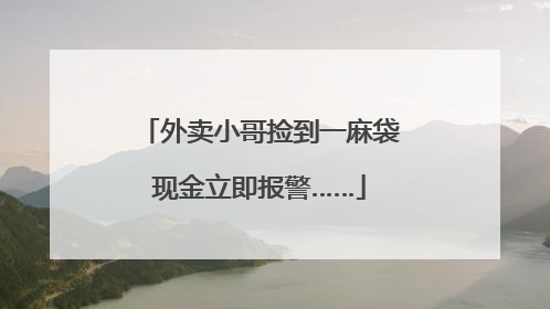 外卖小哥捡到一麻袋现金立即报警……