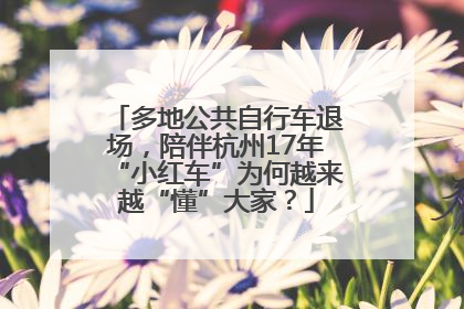 多地公共自行车退场，陪伴杭州17年“小红车”为何越来越“懂”大家？