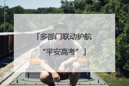多部门联动护航“平安高考”