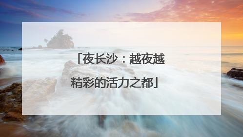 夜长沙：越夜越精彩的活力之都