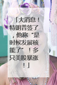大消息！特朗普签了，他称“是时候发展核能了”！多只美股暴涨！