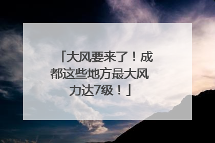 大风要来了！成都这些地方最大风力达7级！