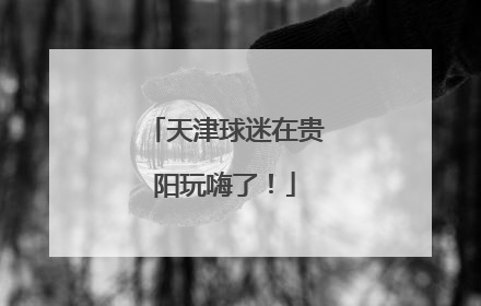 天津球迷在贵阳玩嗨了！