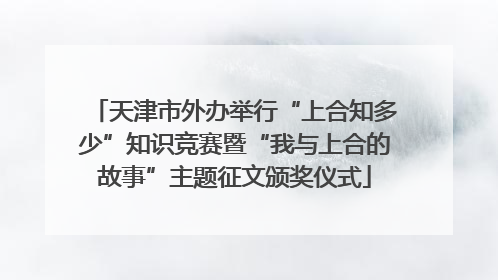 天津市外办举行“上合知多少”知识竞赛暨“我与上合的故事”主题征文颁奖仪式