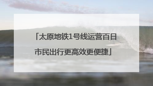 太原地铁1号线运营百日 市民出行更高效更便捷