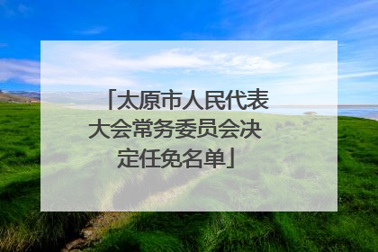 太原市人民代表大会常务委员会决定任免名单
