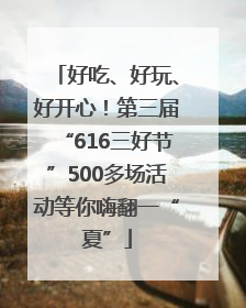 好吃、好玩、好开心！第三届“616三好节”500多场活动等你嗨翻一“夏”