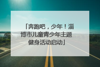 奔跑吧，少年！淄博市儿童青少年主题健身活动启动